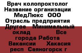 Врач-колопроктолог › Название организации ­ МедЛюкс, ООО › Отрасль предприятия ­ Другое › Минимальный оклад ­ 30 000 - Все города Работа » Вакансии   . Хакасия респ.,Саяногорск г.